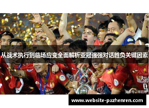 从战术执行到临场应变全面解析亚冠强强对话胜负关键因素 从战术执行到临场应变全面解析亚冠强强对话胜负关键因素