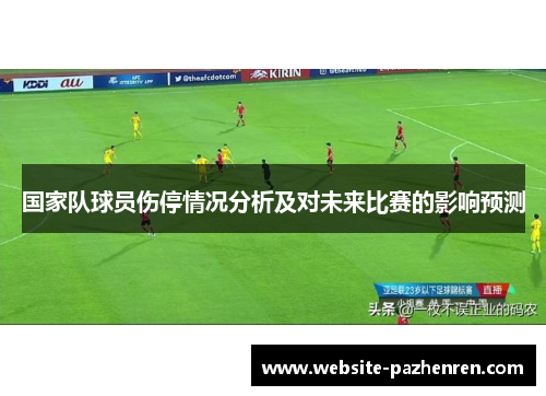 国家队球员伤停情况分析及对未来比赛的影响预测 国家队球员伤停情况分析及对未来比赛的影响预测