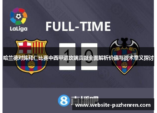 哈兰德对阵拜仁比赛中西甲进攻端贡献全面解析价值与战术意义探讨 哈兰德对阵拜仁比赛中西甲进攻端贡献全面解析价值与战术意义探讨