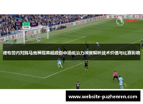 德布劳内对阵马竞展现英超级别中场统治力深度解析战术价值与比赛影响 德布劳内对阵马竞展现英超级别中场统治力深度解析战术价值与比赛影响