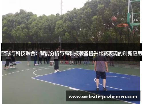 篮球与科技融合：智能分析与高科技装备提升比赛表现的创新应用