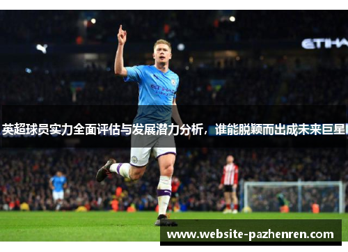 英超球员实力全面评估与发展潜力分析，谁能脱颖而出成未来巨星