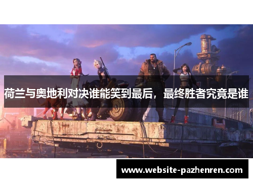 荷兰与奥地利对决谁能笑到最后，最终胜者究竟是谁