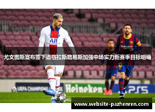 尤文图斯宣布签下道格拉斯路易斯加强中场实力新赛季目标明确 尤文图斯宣布签下道格拉斯路易斯加强中场实力新赛季目标明确