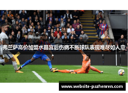 弗兰萨高价加盟水晶宫后伤病不断球队表现难尽如人意