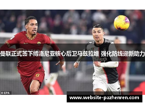 曼联正式签下博洛尼亚核心后卫马兹拉维 强化防线迎新助力 曼联正式签下博洛尼亚核心后卫马兹拉维 强化防线迎新助力