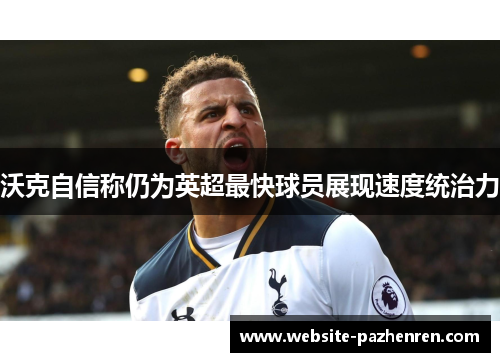 沃克自信称仍为英超最快球员展现速度统治力 沃克自信称仍为英超最快球员展现速度统治力