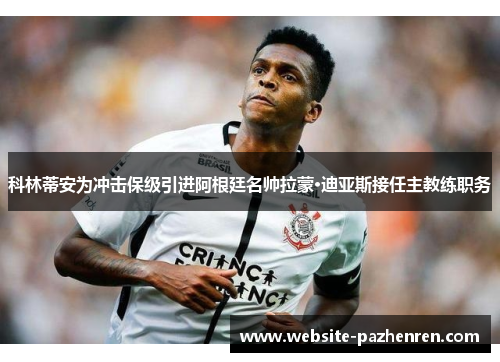 科林蒂安为冲击保级引进阿根廷名帅拉蒙·迪亚斯接任主教练职务 科林蒂安为冲击保级引进阿根廷名帅拉蒙·迪亚斯接任主教练职务