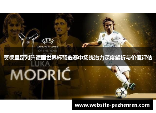 莫德里奇对阵德国世界杯预选赛中场统治力深度解析与价值评估 莫德里奇对阵德国世界杯预选赛中场统治力深度解析与价值评估