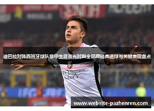 迪巴拉对阵西班牙球队意甲生涯高光时刻全回顾经典进球与关键表现盘点