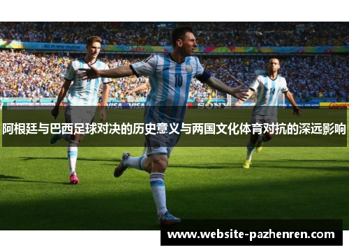 阿根廷与巴西足球对决的历史意义与两国文化体育对抗的深远影响
