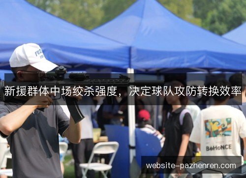新援群体中场绞杀强度,决定球队攻防转换效率 新援群体中场绞杀强度,决定球队攻防转换效率